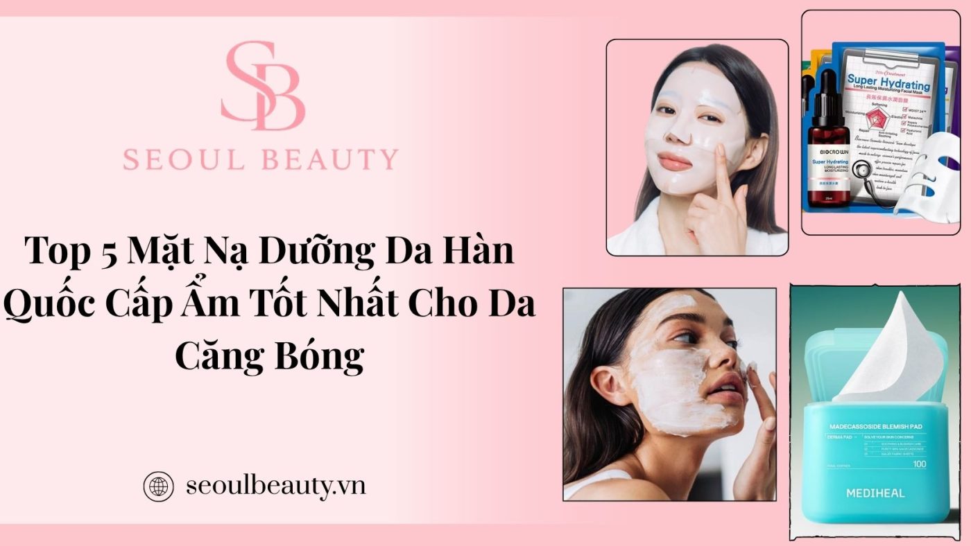 Top 5 mặt nạ dưỡng da Hàn Quốc cấp ẩm tốt nhất cho da căng bóng