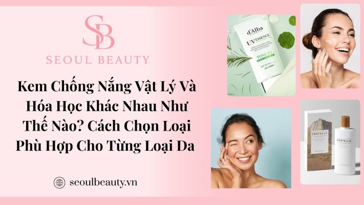 Kem Chống Nắng Vật Lý Và Hóa Học Khác Nhau Như Thế Nào? Cách Chọn Loại Phù Hợp Cho Từng Loại Da