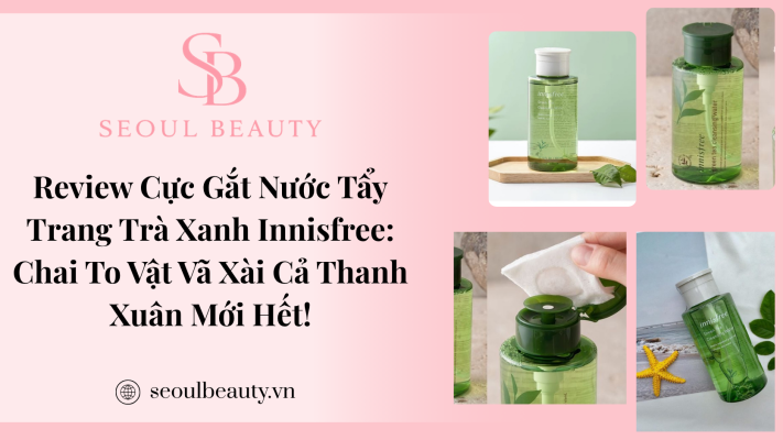 Review Cực Gắt Nước Tẩy Trang Trà Xanh Innisfree