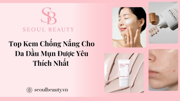 Top Kem Chống Nắng Cho Da Dầu Mụn Được Yêu Thích Nhất