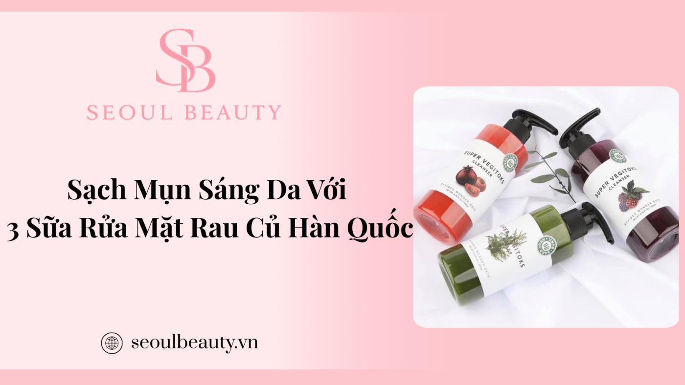 Sạch Mụn Sáng Da Với 3 Sữa Rửa Mặt Rau Củ Hàn Quốc