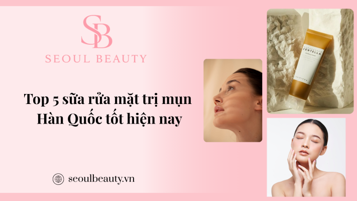 Top 5 sữa rửa mặt trị mụn Hàn Quốc tốt hiện nay