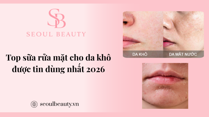 Top sữa rửa mặt cho da khô được tin dùng nhất 2026